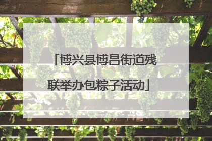 博兴县博昌街道残联举办包粽子活动