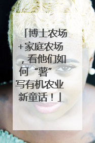 博士农场+家庭农场，看他们如何“薯” 写有机农业新童话！