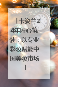 卡姿兰24年匠心筑梦：以专业彩妆赋能中国美妆市场