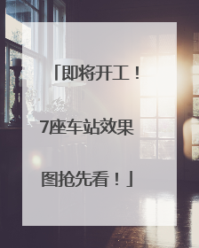 即将开工！7座车站效果图抢先看！