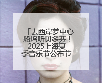 去西岸梦中心船坞听贝多芬！2025上海夏季音乐节公布节目阵容