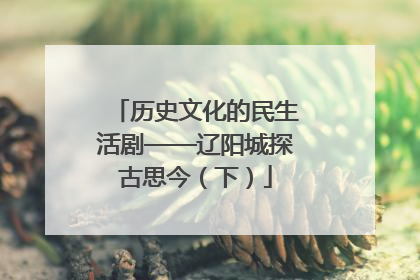 历史文化的民生活剧——辽阳城探古思今（下）