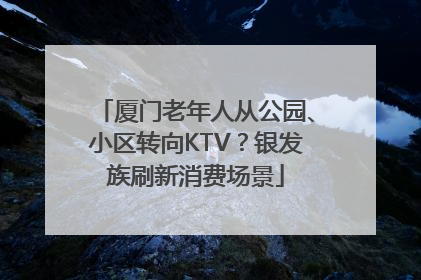 厦门老年人从公园、小区转向KTV？银发族刷新消费场景