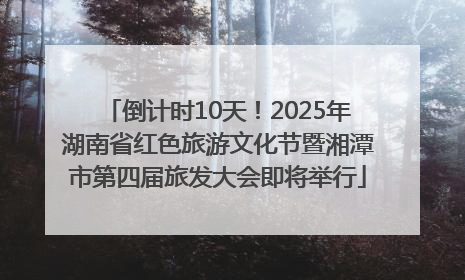 倒计时10天！2025年湖南省红色旅游文化节暨湘潭市第四届旅发大会即将举行