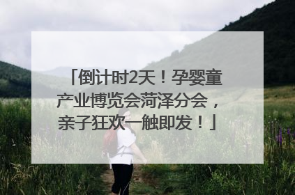 倒计时2天！孕婴童产业博览会菏泽分会，亲子狂欢一触即发！
