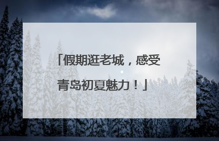 假期逛老城，感受青岛初夏魅力！