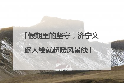 假期里的坚守，济宁文旅人绘就超暖风景线