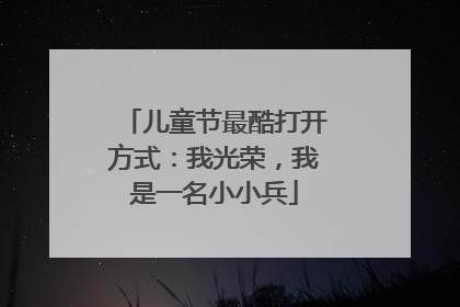 儿童节最酷打开方式：我光荣，我是一名小小兵