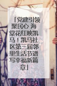 党建引领聚民心 海棠花红映凯马！凯马社区第三届邻里生活节谱写幸福新篇章