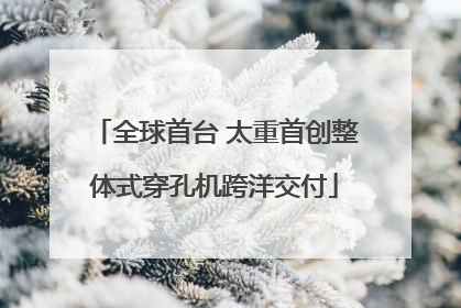 全球首台 太重首创整体式穿孔机跨洋交付