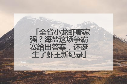 全省小龙虾哪家强？海盐这场争霸赛给出答案，还诞生了虾王新纪录