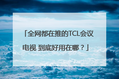 全网都在推的TCL会议电视 到底好用在哪？