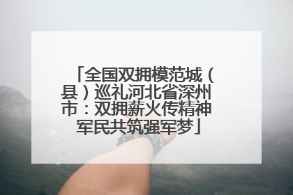 全国双拥模范城（县）巡礼河北省深州市：双拥薪火传精神 军民共筑强军梦