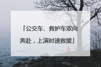 公交车、救护车双向奔赴，上演时速救援