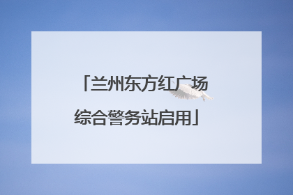 兰州东方红广场综合警务站启用