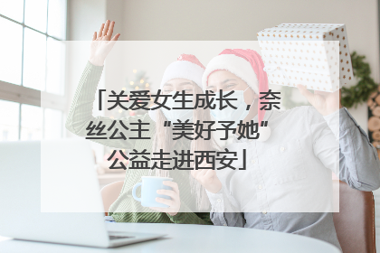 关爱女生成长，奈丝公主“美好予她”公益走进西安