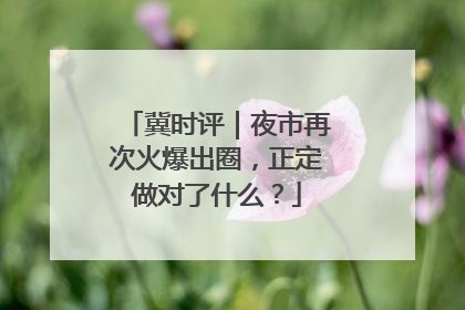 冀时评｜夜市再次火爆出圈，正定做对了什么？