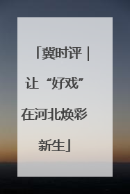 冀时评｜让“好戏”在河北焕彩新生
