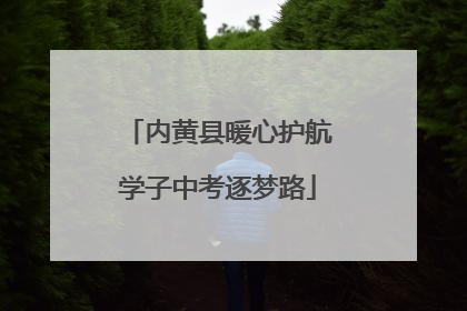 内黄县暖心护航学子中考逐梦路