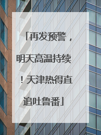 再发预警，明天高温持续！天津热得直追吐鲁番