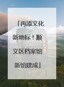 再添文化新地标！顺义区档案馆新馆建成