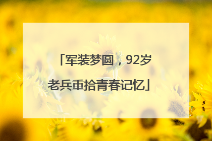 军装梦圆，92岁老兵重拾青春记忆