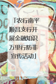 农行南平顺昌支行开展金融知识万里行防非宣传活动
