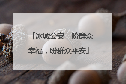 冰城公安：盼群众幸福，盼群众平安