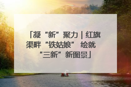 凝“新”聚力｜红旗渠畔“铁姑娘” 绘就“三新”新图景