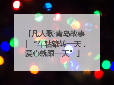 凡人歌·青岛故事｜“车轱辘转一天，爱心就跟一天”