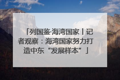 列国鉴·海湾国家丨记者观察：海湾国家努力打造中东“发展样本”