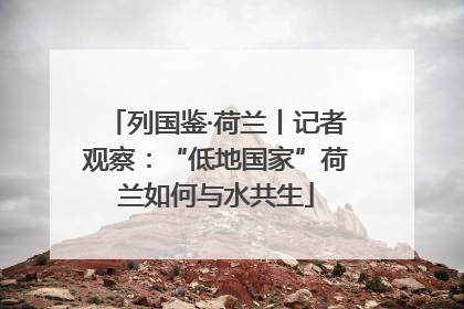 列国鉴·荷兰丨记者观察：“低地国家”荷兰如何与水共生