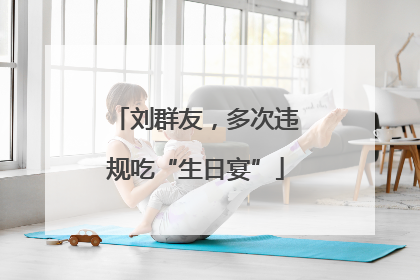 刘群友，多次违规吃“生日宴”