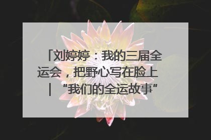 刘婷婷：我的三届全运会，把野心写在脸上｜“我们的全运故事”全民征文大赛