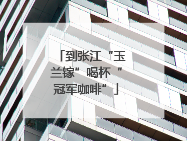 到张江“玉兰镓”喝杯“冠军咖啡”