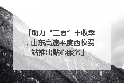 助力“三夏”丰收季，山东高速平度西收费站推出贴心服务
