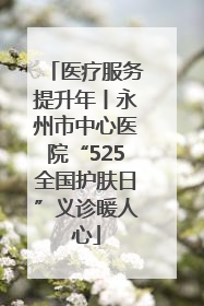 医疗服务提升年丨永州市中心医院“525全国护肤日”义诊暖人心