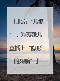 北京“儿福”：为孤残儿童插上“隐形的翅膀”