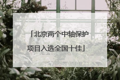 北京两个中轴保护项目入选全国十佳