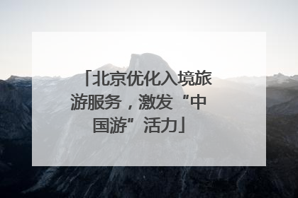 北京优化入境旅游服务，激发“中国游”活力