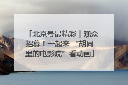 北京号最精彩｜观众招募！一起来 “胡同里的电影院”看动画