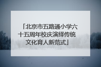 北京市五路通小学六十五周年校庆演绎传统文化育人新范式
