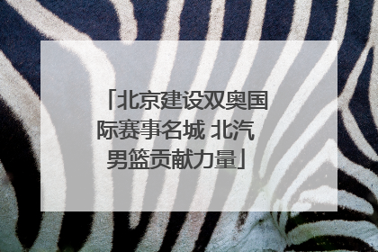 北京建设双奥国际赛事名城 北汽男篮贡献力量