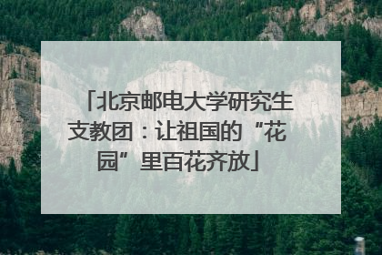 北京邮电大学研究生支教团：让祖国的“花园”里百花齐放