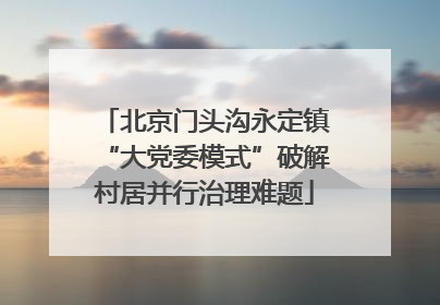 北京门头沟永定镇“大党委模式”破解村居并行治理难题