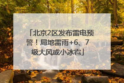北京2区发布雷电预警！局地雷雨+6、7级大风或小冰雹