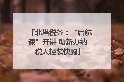 北塔税务：“启航课”开讲 助新办纳税人轻装快跑