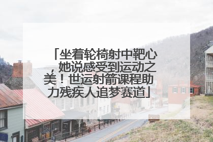 坐着轮椅射中靶心，她说感受到运动之美！世运射箭课程助力残疾人追梦赛道