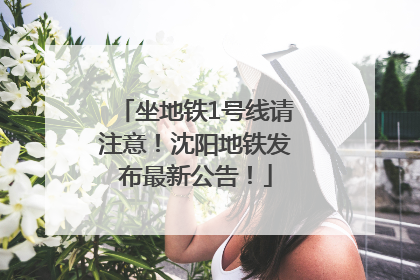 坐地铁1号线请注意！沈阳地铁发布最新公告！