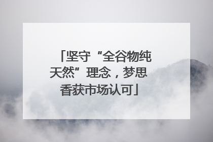 坚守“全谷物纯天然”理念，梦思香获市场认可